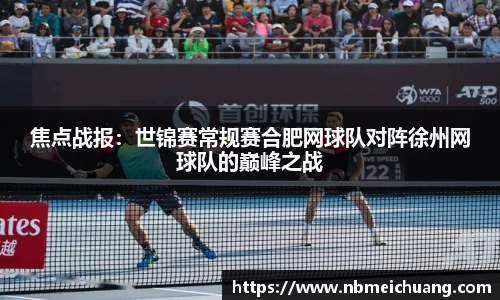 焦点战报：世锦赛常规赛合肥网球队对阵徐州网球队的巅峰之战