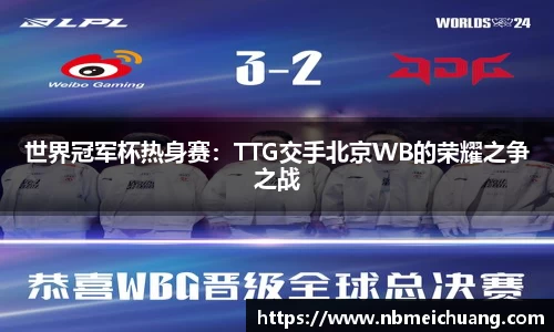 世界冠军杯热身赛：TTG交手北京WB的荣耀之争之战