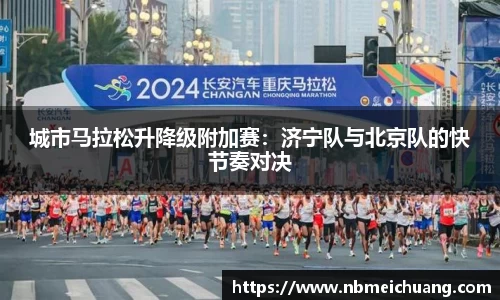 城市马拉松升降级附加赛：济宁队与北京队的快节奏对决