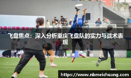 飞盘焦点：深入分析重庆飞盘队的实力与战术表现