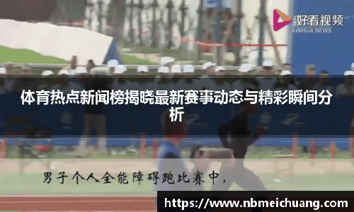 体育热点新闻榜揭晓最新赛事动态与精彩瞬间分析