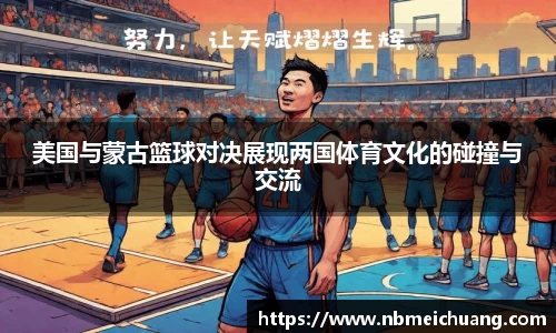 美国与蒙古篮球对决展现两国体育文化的碰撞与交流