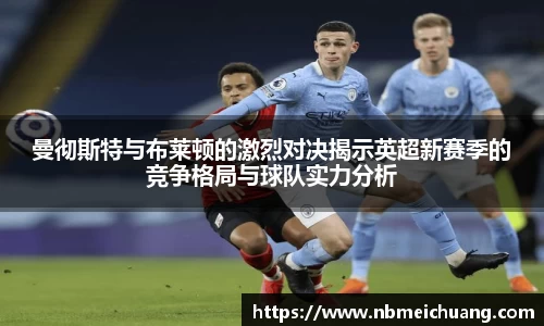 曼彻斯特与布莱顿的激烈对决揭示英超新赛季的竞争格局与球队实力分析