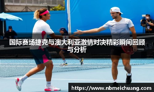 国际赛场捷克与澳大利亚激情对决精彩瞬间回顾与分析