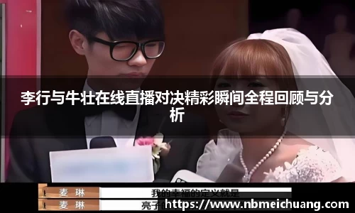 李行与牛壮在线直播对决精彩瞬间全程回顾与分析